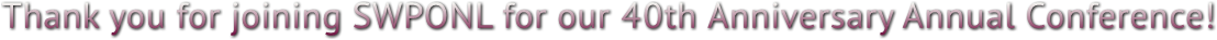 Thank you for joining SWPONL for our 40th Anniversary Annual Conference! Thank you for joining SWPONL for our 40th Anniversary Annual Conference!